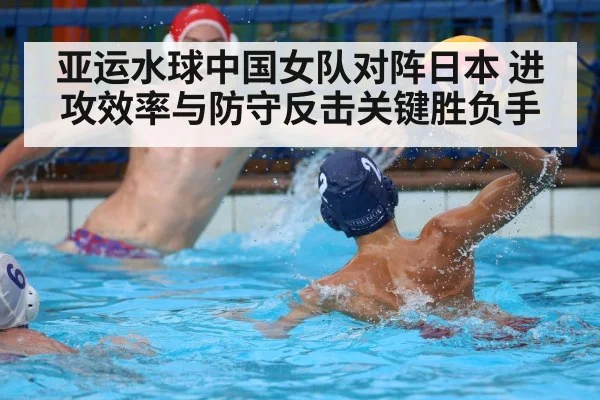 亚运水球中国女队对阵日本 进攻效率与防守反击关键胜负手 - Kaiyun
