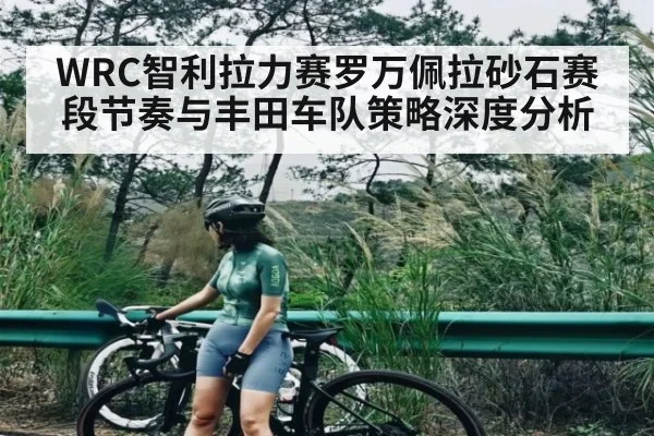 WRC智利拉力赛罗万佩拉砂石赛段节奏与丰田车队策略深度分析（Kaiyun）