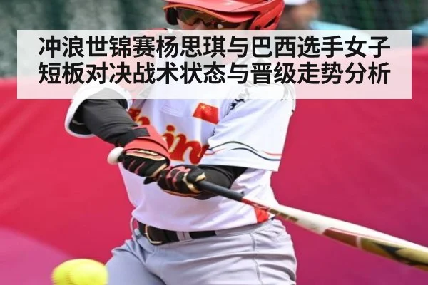 冲浪世锦赛杨思琪与巴西选手女子短板对决战术状态与晋级走势分析