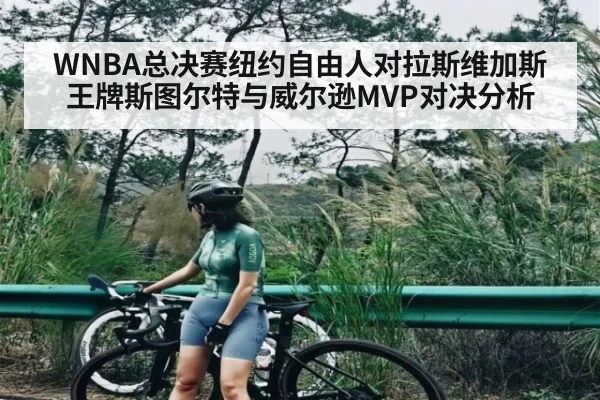 WNBA总决赛纽约自由人对拉斯维加斯王牌斯图尔特与威尔逊MVP对决分析